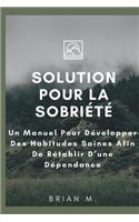Solution Pour la Sobriété: Un Manuel Pour Développer Des Habitudes Saines Afin De Rétablir D'une Dépendance