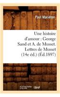 Une Histoire d'Amour: George Sand Et A. de Musset. Lettres de Musset (14e Éd.) (Éd.1897)
