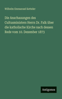 Anschauungen des Cultusministers Herrn Dr. Falk über die katholische Kirche nach dessen Rede vom 10. Dezember 1873