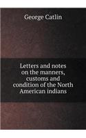 Letters and Notes on the Manners, Customs and Condition of the North American Indians