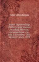 Report of proceedings of Ohio brigade reunion, including addresses, correspondence, held at Columbus, Ohio, October 3 and 4, 1878