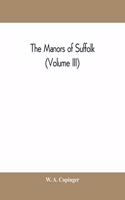 manors of Suffolk; notes on their history and devolution, with some illustrations of the old manor houses (Volume III)