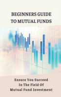 Beginners Guide To Mutual Funds: Ensure You Succeed In The Field Of Mutual Fund Investment: Mutual Funds Investment Guide