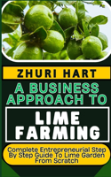 Business Approach to Lime Farming: Complete Entrepreneurial Step By Step Guide To Lime Garden From Scratch
