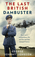 Last British Dambuster: One Man's Extraordinary Life and the Raid That Changed History