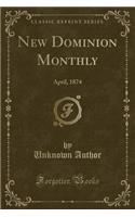 New Dominion Monthly: April, 1874 (Classic Reprint): April, 1874 (Classic Reprint)