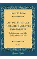Astralmythen der Hebraeer, Babylonier und Aegypter, Vol. 2: Religionsgeschichtliche Untersuchungen; Lot (Classic Reprint)