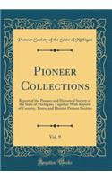 Pioneer Collections, Vol. 9: Report of the Pioneer and Historical Society of the State of Michigan; Together with Reports of Country, Town, and District Pioneer Socities (Classic Reprint)