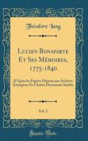 Lucien Bonaparte Et Ses Mï¿½moires, 1775-1840, Vol. 3: D'Aprï¿½s Les Papiers Dï¿½posï¿½s Aux Archives ï¿½trangï¿½res Et d'Autres Documents Inï¿½dits (Classic Reprint): D'Aprï¿½s Les Papiers Dï¿½posï¿½s Aux Archives ï¿½trangï¿½res Et d'Autres Documents Inï¿½dits (Classic Reprint)