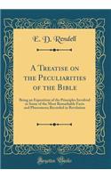 A Treatise on the Peculiarities of the Bible: Being an Exposition of the Principles Involved in Some of the Most Remarkable Facts and Phenomena Recorded in Revelation (Classic Reprint)