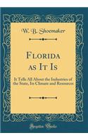 Florida as It Is: It Tells All about the Industries of the State, Its Climate and Resources (Classic Reprint): It Tells All about the Industries of the State, Its Climate and Resources (Classic Reprint)