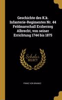 Geschichte des K.k. Infanterie-Regimentes Nr. 44 Feldmarschall Erzherzog Albrecht, von seiner Errichtung 1744 bis 1875
