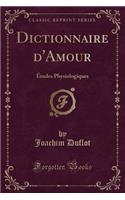 Dictionnaire d'Amour: Ã?tudes Physiologiques (Classic Reprint)