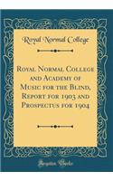 Royal Normal College and Academy of Music for the Blind, Report for 1903 and Prospectus for 1904 (Classic Reprint)