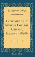 Catalogue of St. Ignatius College, Chicago, Illinois, 1882-83 (Classic Reprint)