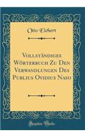 VollstÃ¤ndiges WÃ¶rterbuch Zu Den Verwandlungen Des Publius Ovidius Naso (Classic Reprint)