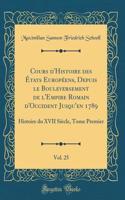 Cours d'Histoire Des ï¿½tats Europï¿½ens, Depuis Le Bouleversement de l'Empire Romain d'Occident Jusqu'en 1789, Vol. 25: Histoire Du XVII Siï¿½cle, Tome Premier (Classic Reprint): Histoire Du XVII Siï¿½cle, Tome Premier (Classic Reprint)