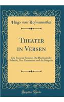 Theater in Versen: Die Frou Im Fenster; Die Hochzeit Der Sobeide; Der Abenteurer Und Die Sï¿½ngerin (Classic Reprint): Die Frou Im Fenster; Die Hochzeit Der Sobeide; Der Abenteurer Und Die Sï¿½ngerin (Classic Reprint)