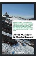 Experimental Science Series for Beginners. Light: A Series of Simple, Entertaining, and Inexpensive Experiments in the Phenomena of Light, for the Use of Students of Every Age