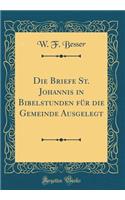 Die Briefe St. Johannis in Bibelstunden für die Gemeinde Ausgelegt (Classic Reprint)