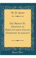 Die Briefe St. Johannis in Bibelstunden Fr Die Gemeinde Ausgelegt (Classic Reprint)