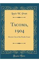 Tacoma, 1904: Electric City of the Pacific Coast (Classic Reprint)