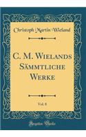 C. M. Wielands SÃ¤mmtliche Werke, Vol. 8 (Classic Reprint)