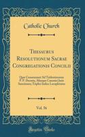 Thesaurus Resolutionum Sacrae Congregationis Concilii, Vol. 56: Quæ Consentaneè Ad Tridentinorum P. P. Decreta, Aliasque Canonici Juris Sanctiones; Triplici Indice Locupletatus (Classic Reprint)