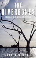 The Riverbones: Stumbling After Eden in the Jungles of Suriname