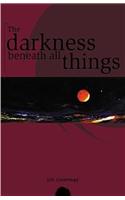 The Darkness Beneath All Things