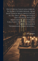 De Liturgia Gallicana Libri Iii, In Quibus Veteris Missae, Quae Ante Annos Mille Apud Gallos In Usu Erat, Forma Ritusque Eruuntur Ex Antiquis Monumentis, Lectionario Gallicano Hactenus Inedito, Et Tribus Missalibus Thomasianis, Quae Integra...