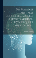 Des Maladies Mentales Considérées Sous Les Rapports Médical, Hygiénique Et Médico-Légal