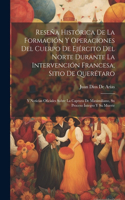 Reseña Histórica De La Formación Y Operaciones Del Cuerpo De Ejército Del Norte Durante La Intervención Francesa, Sitio De Querétaro: Y Noticias Oficiales Sobre La Captura De Maximiliano, Su Proceso Íntegro Y Su Muerte
