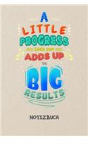 A Little Progress Each Day Adds Up To Big Results NOTIZBUCH