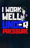 I Work Well Under Pressure