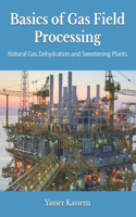 Basics of Gas Field Processing: Operation of Natural Gas Dehydration and Sweetening Plants