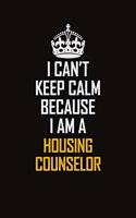 I Can't Keep Calm Because I Am A Housing Counselor