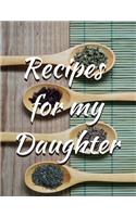 Recipes for My Daughter Blank Journal Cookbook: Perfect Gift Idea for Mom So She Can Record All Those Great Recipes and Memories for You!!!