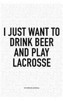 I Just Want To Drink Beer And Play Lacrosse: A 6x9 Inch Softcover Matte Diary Notebook With 120 Blank Lined Pages And A Funny Field Sports Fanatic Cover Slogan