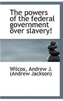 The Powers of the Federal Government Over Slavery!