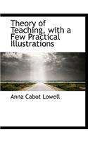 Theory of Teaching, with a Few Practical Illustrations: (English)