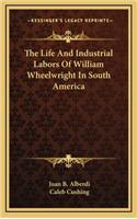 The Life and Industrial Labors of William Wheelwright in South America