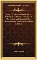 Notes On Historical Evidence In Reference To Adverse Theories Of The Origin And Nature Of The Government Of The United States Of America