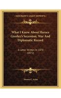 What I Know About Horace Greeley's Secession, War And Diplomatic Record