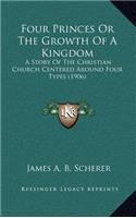 Four Princes or the Growth of a Kingdom: A Story of the Christian Church Centered Around Four Types (1906)