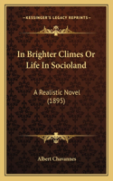 In Brighter Climes Or Life In Socioland: A Realistic Novel (1895)(English)