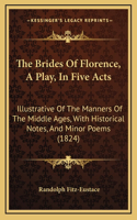 The Brides of Florence, a Play, in Five Acts: Illustrative of the Manners of the Middle Ages, with Historical Notes, and Minor Poems (1824)