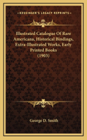 Illustrated Catalogue Of Rare Americana, Historical Bindings, Extra-Illustrated Works, Early Printed Books (1903)