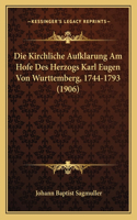 Die Kirchliche Aufklarung Am Hofe Des Herzogs Karl Eugen Von Wurttemberg, 1744-1793 (1906): (German)