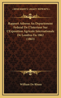 Rapport Adresse Au Departement Federal De L'Interieur Sur L'Exposition Agricole Internationale De Londres En 1862 (1863)